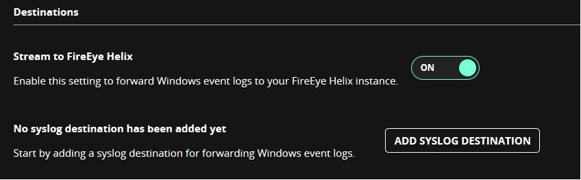 Screenshot of the Destinations panel showing the Stream to FireEye Helix section with a toggle set to ON, text indicating forwarding Windows event logs, and a dark-themed area stating No syslog destination has been added yet with an ADD SYSLOG DESTINATION button.
