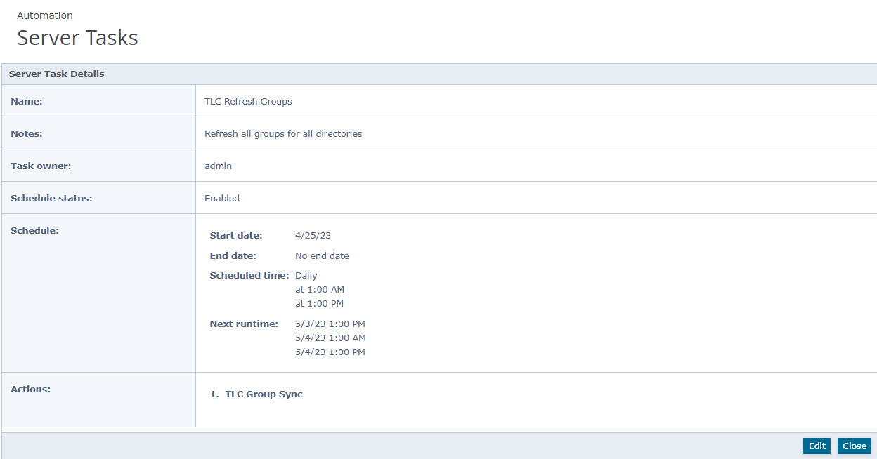Server Tasks details panel showing Server Task Details for the TLC Refresh Groups task. The details table displays Name: TLC Refresh Groups; Notes: Refresh all groups for all directories; Task owner: admin; Schedule status: Enabled. The Schedule section shows Start date 4/25/23, End date: No end date, Scheduled time: Daily at 1:00 AM and at 1:00 PM, and Next runtime entries (5/3/23 1:00 PM, 5/4/23 1:00 AM, 5/4/23 1:00 PM). The Actions section lists 1. TLC Group Sync and there are Edit and Close buttons in the footer of the panel.